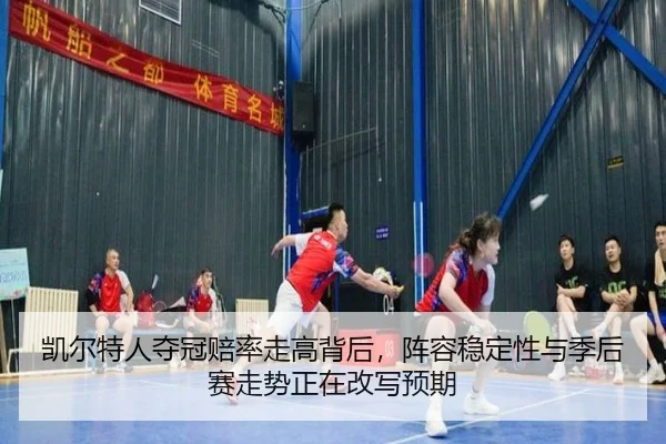 凯尔特人夺冠赔率走高背后，阵容稳定性与季后赛走势正在改写预期